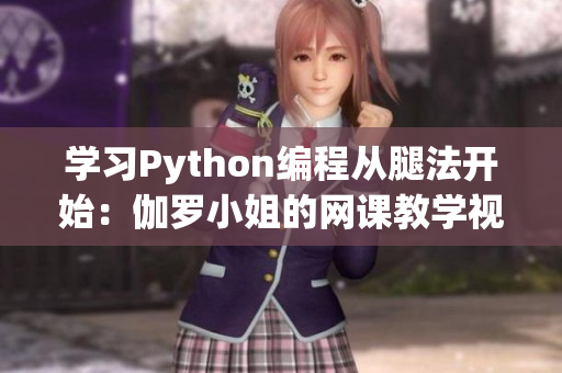 學習Python編程從腿法開始：伽羅小姐的網課教學視頻