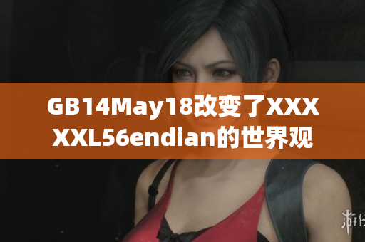 GB14May18改變了XXXXXL56endian的世界觀