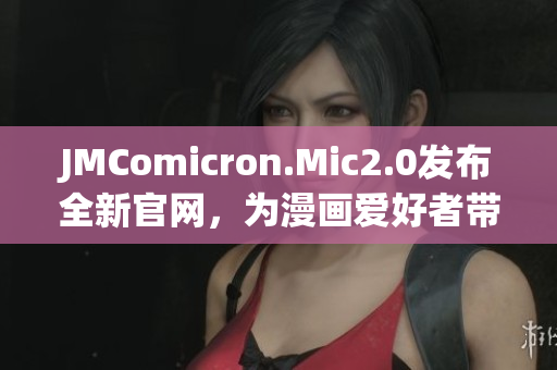 JMComicron.Mic2.0發布全新官網，為漫畫愛好者帶來更多創意