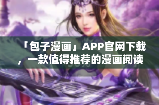 「包子漫畫」APP官網(wǎng)下載，一款值得推薦的漫畫閱讀軟件