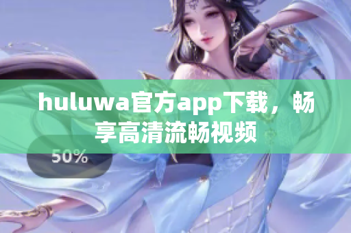 huluwa官方app下載，暢享高清流暢視頻