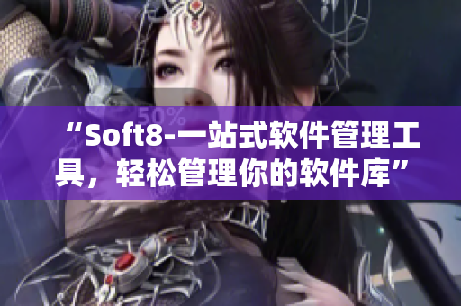 “Soft8-一站式軟件管理工具，輕松管理你的軟件庫”