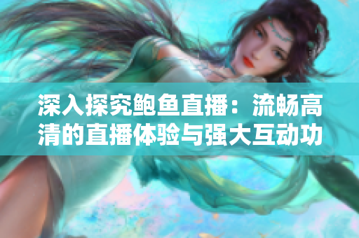 深入探究鮑魚直播：流暢高清的直播體驗與強大互動功能!