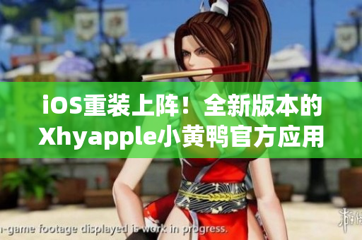 iOS重裝上陣！全新版本的Xhyapple小黃鴨官方應用程序震撼來襲