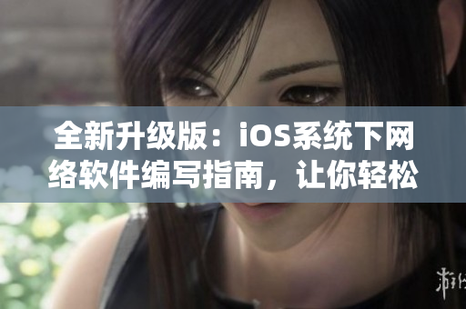 全新升級版：iOS系統下網絡軟件編寫指南，讓你輕松掌握網絡開發技能！