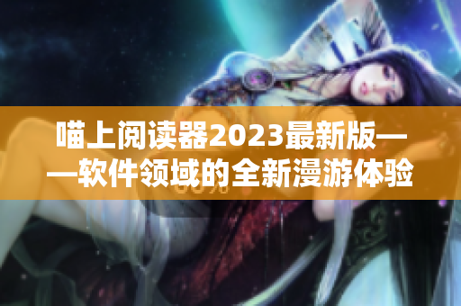 喵上閱讀器2023最新版——軟件領(lǐng)域的全新漫游體驗(yàn)！