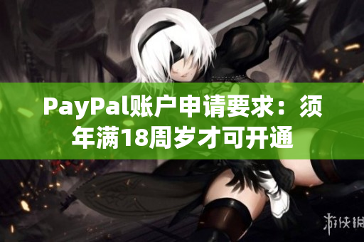 PayPal賬戶申請要求：須年滿18周歲才可開通