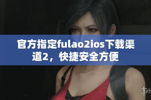 官方指定fulao2ios下載渠道2，快捷安全方便