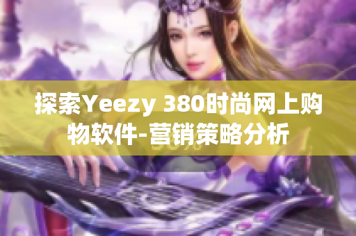 探索Yeezy 380時尚網(wǎng)上購物軟件-營銷策略分析