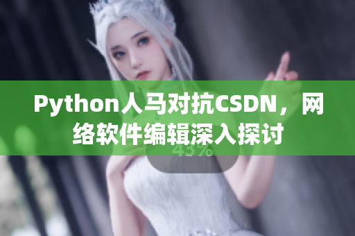 Python人馬對(duì)抗CSDN，網(wǎng)絡(luò)軟件編輯深入探討