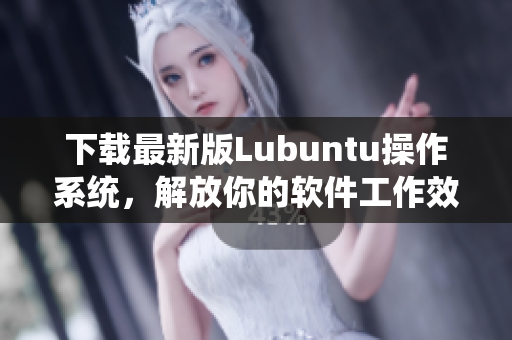 下載最新版Lubuntu操作系統，解放你的軟件工作效率！