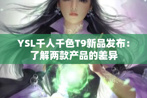 YSL千人千色T9新品發布：了解兩款產品的差異