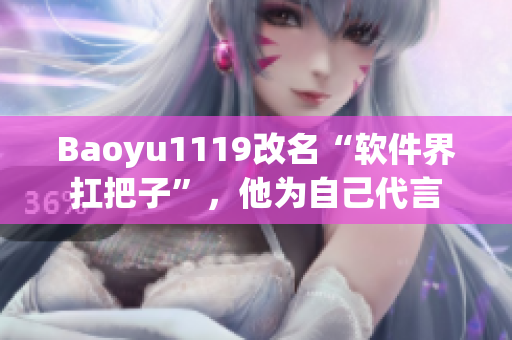 Baoyu1119改名“軟件界扛把子”，他為自己代言