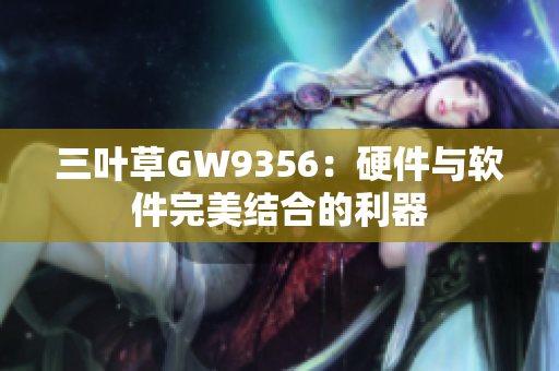 三葉草GW9356：硬件與軟件完美結合的利器