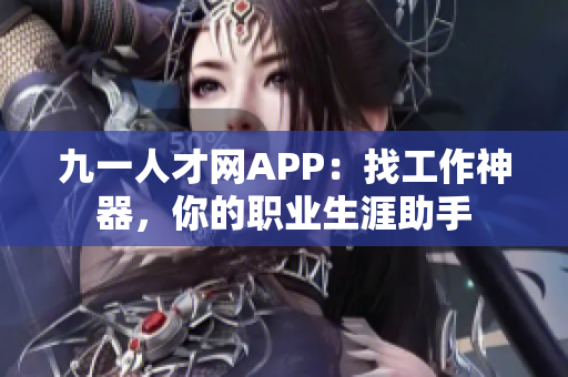 九一人才網APP：找工作神器，你的職業生涯助手