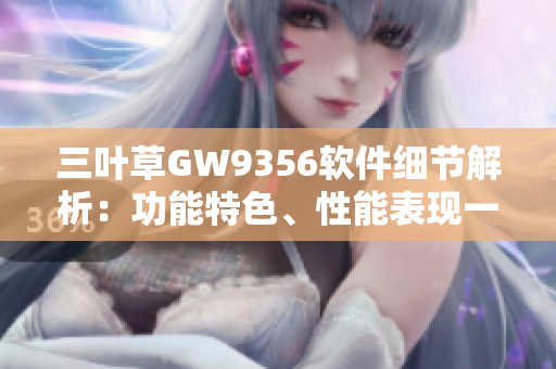 三葉草GW9356軟件細(xì)節(jié)解析：功能特色、性能表現(xiàn)一網(wǎng)打盡