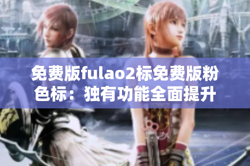 免費版fulao2標免費版粉色標：獨有功能全面提升