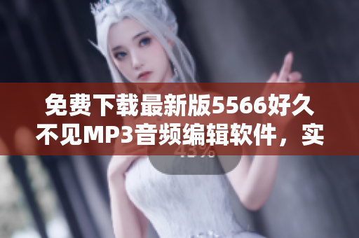 免費下載最新版5566好久不見MP3音頻編輯軟件，實現個性化音頻剪輯與制作