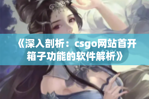 《深入剖析：csgo網站首開箱子功能的軟件解析》