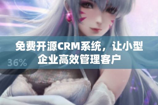 免費開源CRM系統，讓小型企業高效管理客戶