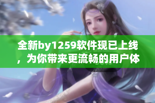 全新by1259軟件現已上線，為你帶來更流暢的用戶體驗