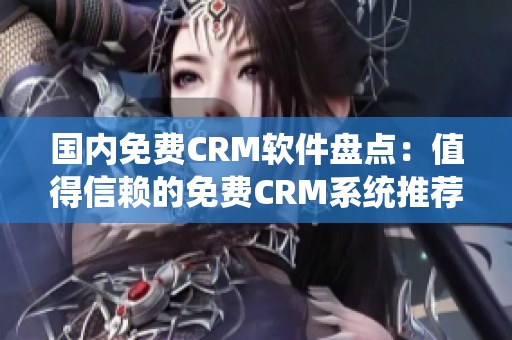 國內免費CRM軟件盤點：值得信賴的免費CRM系統推薦