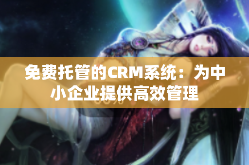 免費托管的CRM系統：為中小企業提供高效管理