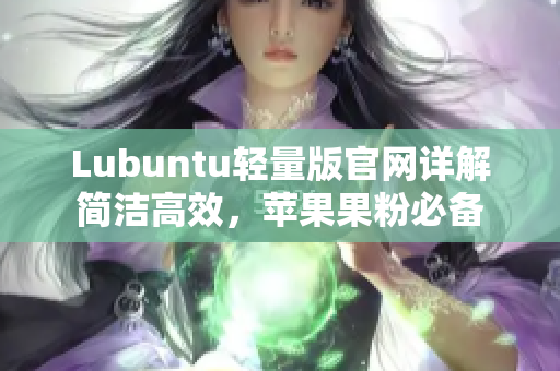 Lubuntu輕量版官網詳解簡潔高效，蘋果果粉必備