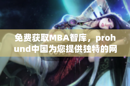 免費獲取MBA智庫，prohund中國為您提供獨特的網絡軟件體驗