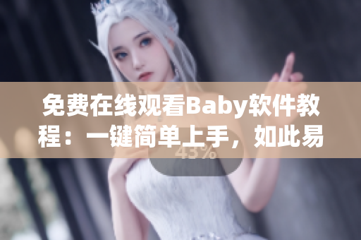 免費在線觀看Baby軟件教程：一鍵簡單上手，如此易學(xué)！