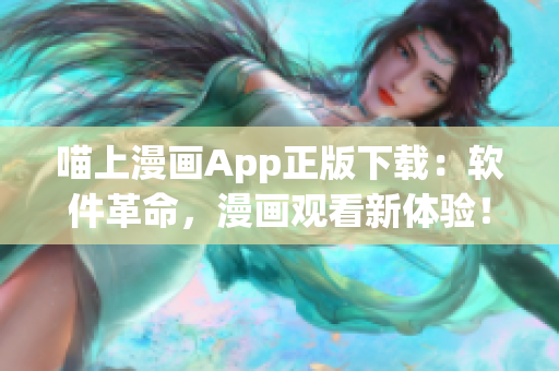 喵上漫畫App正版下載：軟件革命，漫畫觀看新體驗！