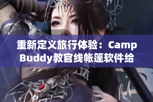 重新定義旅行體驗：CampBuddy教官線帳篷軟件給你的戶外冒險添加動態元素