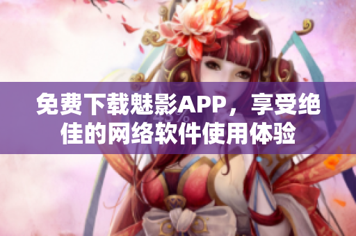 免費下載魅影APP，享受絕佳的網絡軟件使用體驗