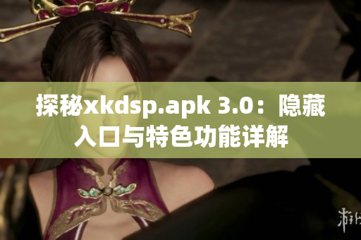 探秘xkdsp.apk 3.0：隱藏入口與特色功能詳解