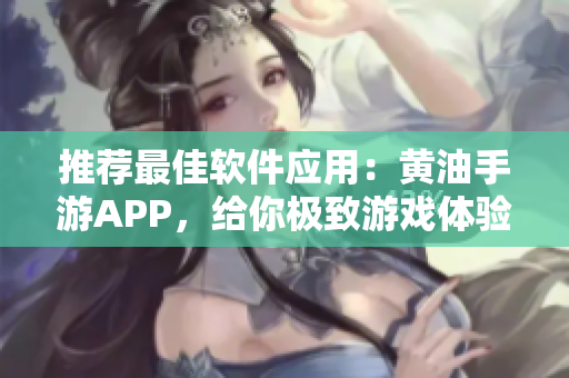 推薦最佳軟件應用：黃油手游APP，給你極致游戲體驗