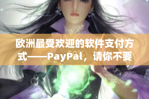 歐洲最受歡迎的軟件支付方式——PayPal，請你不要錯過！