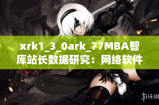 xrk1_3_0ark_77MBA智庫站長數據研究：網絡軟件發展趨勢分析