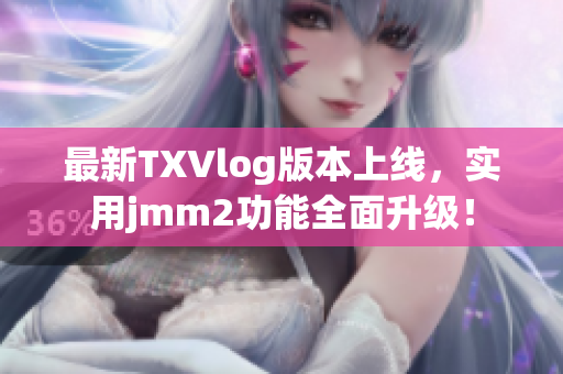 最新TXVlog版本上線，實(shí)用jmm2功能全面升級(jí)！