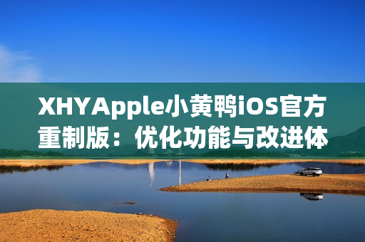 XHYApple小黃鴨iOS官方重制版：優化功能與改進體驗