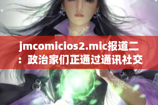 jmcomicios2.mic報道二：政治家們正通過通訊社交媒體我們進行接觸