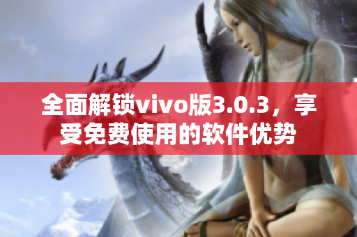 全面解鎖vivo版3.0.3，享受免費使用的軟件優勢