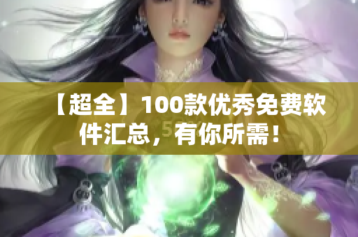 【超全】100款優(yōu)秀免費(fèi)軟件匯總，有你所需！