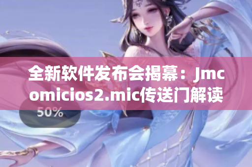 全新軟件發布會揭幕：Jmcomicios2.mic傳送門解讀