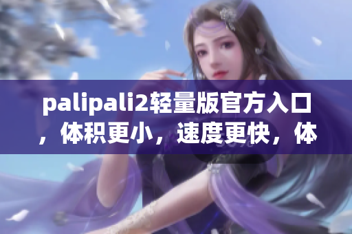 palipali2輕量版官方入口，體積更小，速度更快，體驗(yàn)更佳！