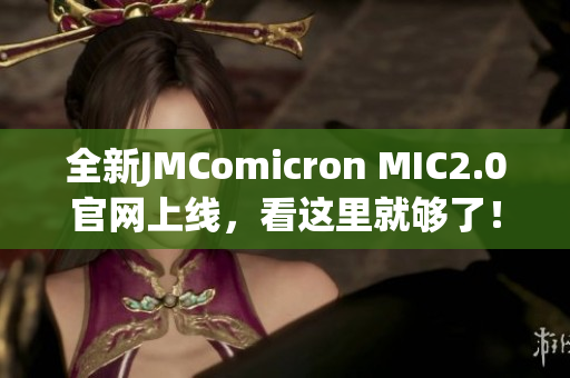 全新JMComicron MIC2.0官網(wǎng)上線，看這里就夠了！