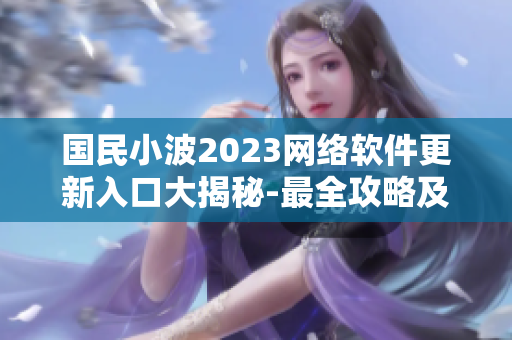 國民小波2023網絡軟件更新入口大揭秘-最全攻略及使用技巧