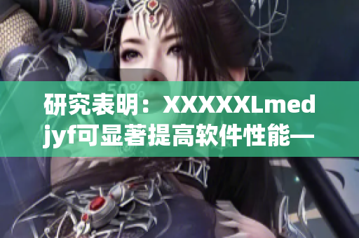 研究表明：XXXXXLmedjyf可顯著提高軟件性能——優化編寫技巧