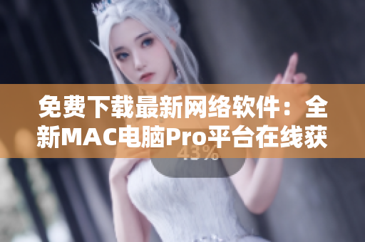 免費下載最新網絡軟件：全新MAC電腦Pro平臺在線獲取