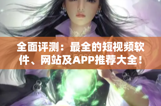 全面評測：最全的短視頻軟件、網站及APP推薦大全！