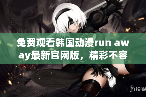 免費觀看韓國動漫run away最新官網版，精彩不容錯過！